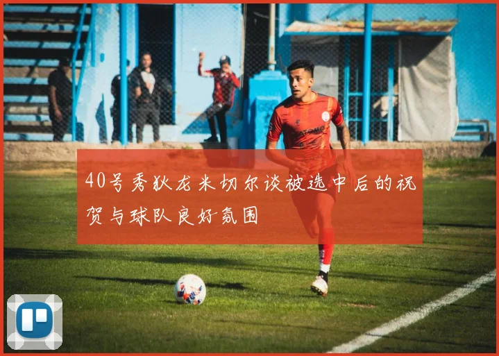 40号秀狄龙米切尔谈被选中后的祝贺与球队良好氛围