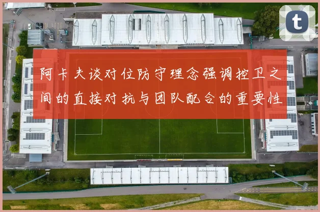阿卡夫谈对位防守理念强调控卫之间的直接对抗与团队配合的重要性