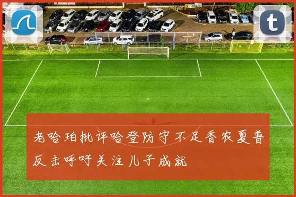老哈珀批评哈登防守不足香农夏普反击呼吁关注儿子成就