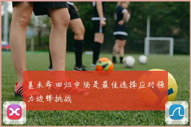 基米希回归中场是最佳选择应对强力边锋挑战