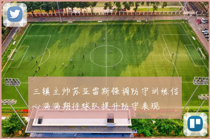 三镇主帅苏亚雷斯强调防守训练信心满满期待球队提升防守表现