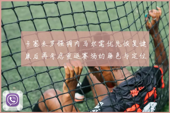 卡塞米罗强调内马尔需优先恢复健康后再考虑重返赛场的角色与定位