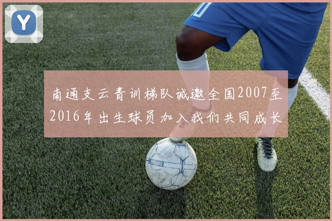 南通支云青训梯队诚邀全国2007至2016年出生球员加入我们共同成长